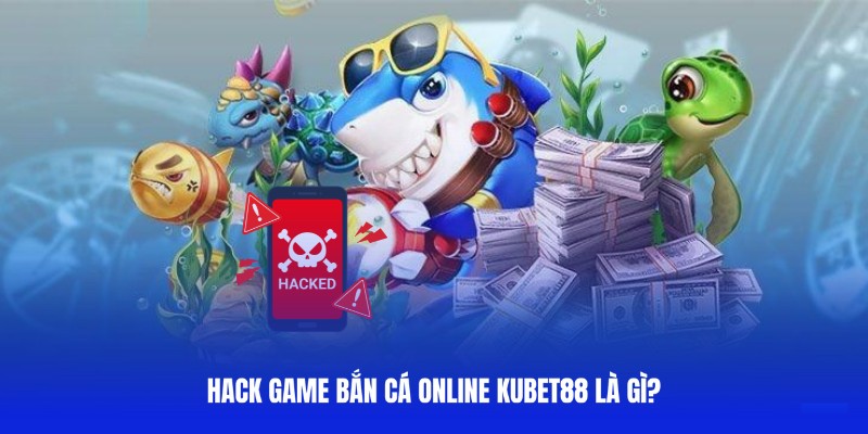 Định nghĩa về việc hack bắn cá tại Kubet88