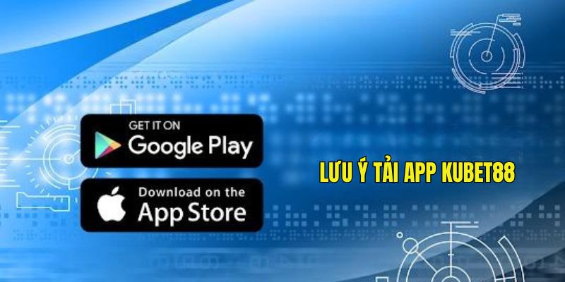 Nội dung quan trọng cần chú ý khi tải app Kubet88