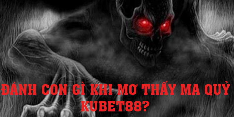 Khi mơ thấy ma quỷ KUBET88 nên nuôi con số nào?